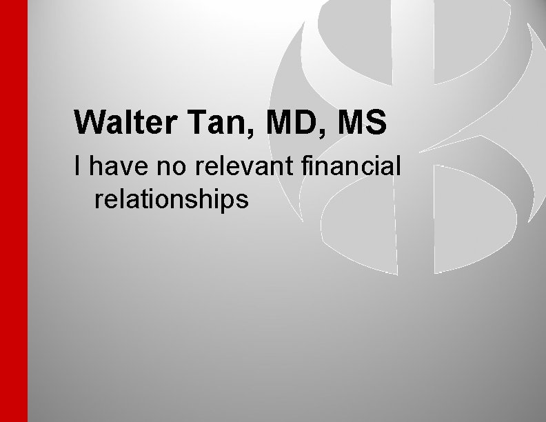 Walter Tan, MD, MS I have no relevant financial relationships 