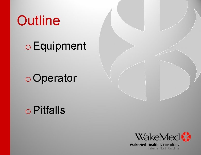 Outline o Equipment o Operator o Pitfalls Wake. Med Health & Hospitals Raleigh, North