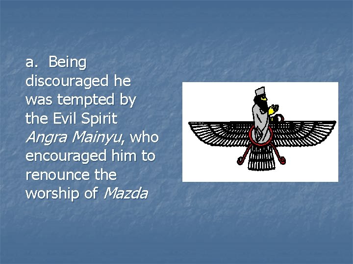 a. Being discouraged he was tempted by the Evil Spirit Angra Mainyu, who encouraged