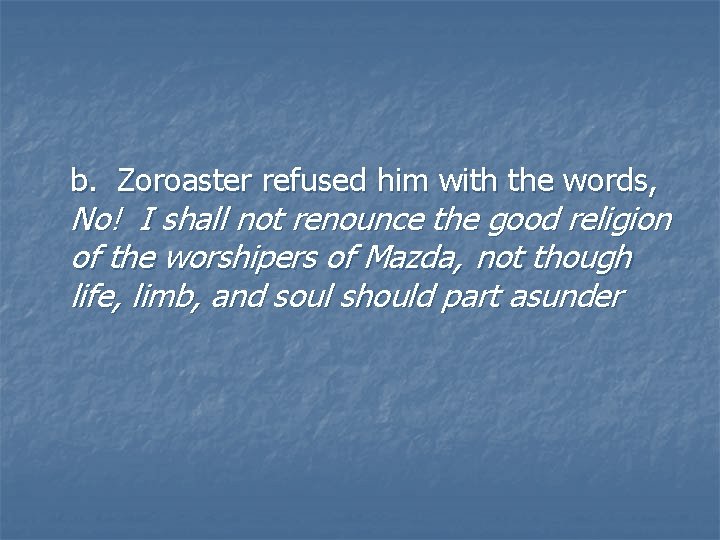 b. Zoroaster refused him with the words, No! I shall not renounce the good