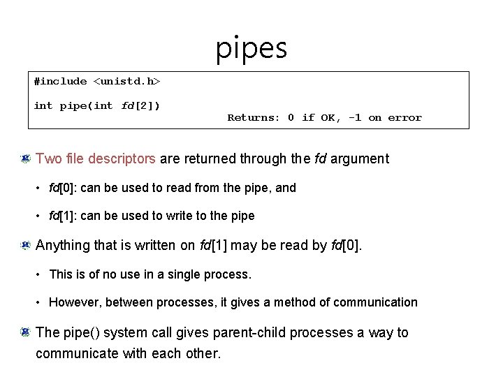 pipes #include <unistd. h> int pipe(int fd[2]) Returns: 0 if OK, -1 on error