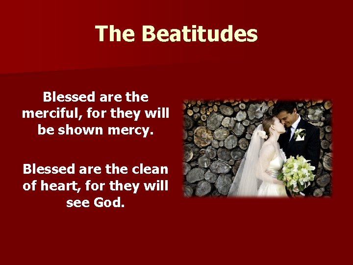 The Beatitudes Blessed are the merciful, for they will be shown mercy. Blessed are