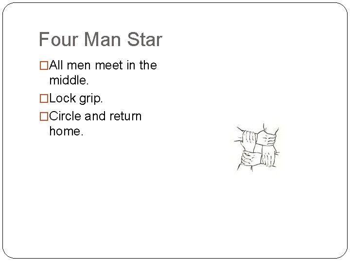 Four Man Star �All men meet in the middle. �Lock grip. �Circle and return