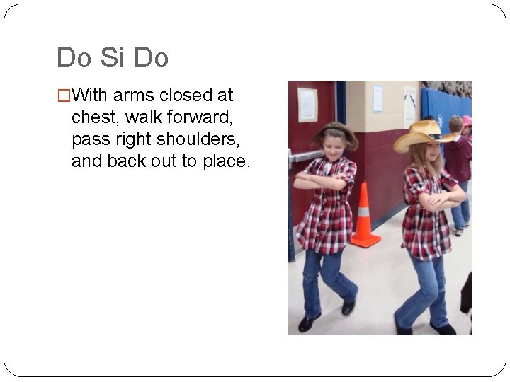 Do Si Do �With arms closed at chest, walk forward, pass right shoulders, and