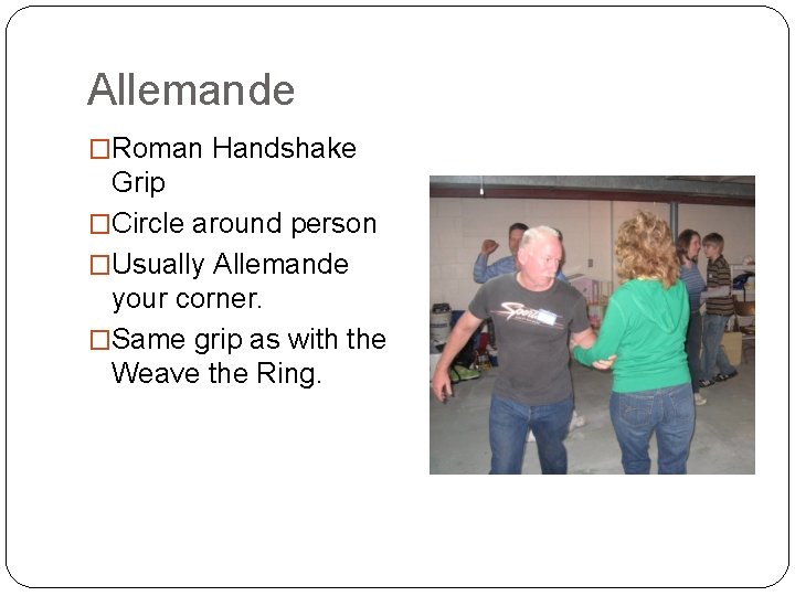 Allemande �Roman Handshake Grip �Circle around person �Usually Allemande your corner. �Same grip as