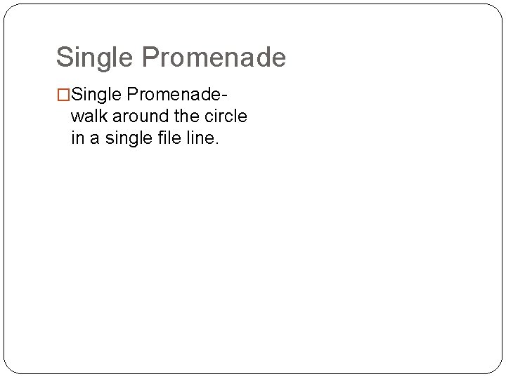 Single Promenade �Single Promenade- walk around the circle in a single file line. 