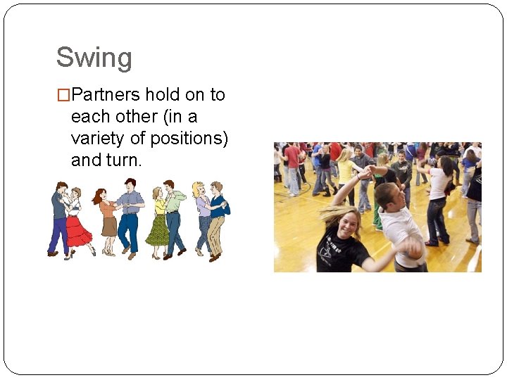 Swing �Partners hold on to each other (in a variety of positions) and turn.