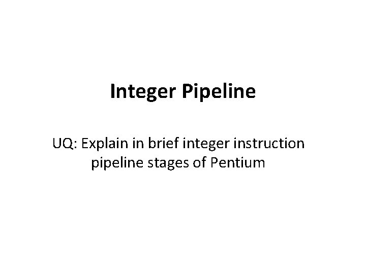 Integer Pipeline UQ: Explain in brief integer instruction pipeline stages of Pentium 