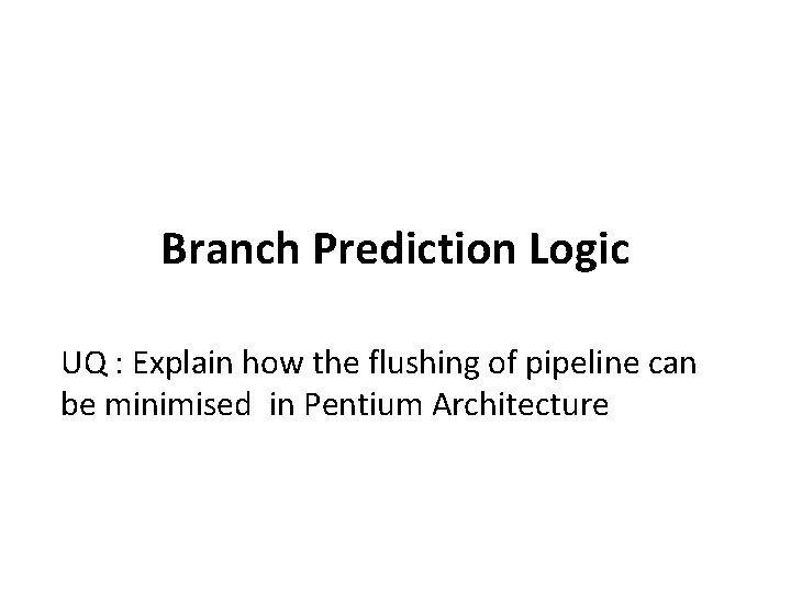 Branch Prediction Logic UQ : Explain how the flushing of pipeline can be minimised