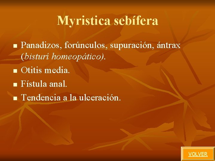 Myristica sebífera n n Panadizos, forúnculos, supuración, ántrax (bisturí homeopático). Otitis media. Fístula anal. Myristica sebífera n n Panadizos, forúnculos, supuración, ántrax (bisturí homeopático). Otitis media. Fístula anal.