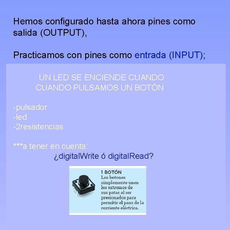 Hemos configurado hasta ahora pines como salida (OUTPUT), Practicamos con pines como entrada (INPUT);