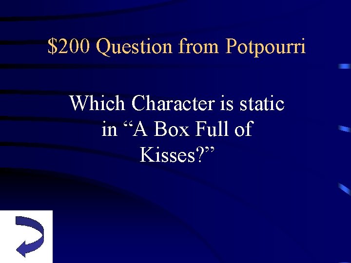 $200 Question from Potpourri Which Character is static in “A Box Full of Kisses?