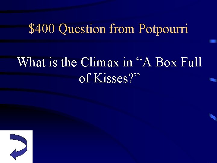 $400 Question from Potpourri What is the Climax in “A Box Full of Kisses?