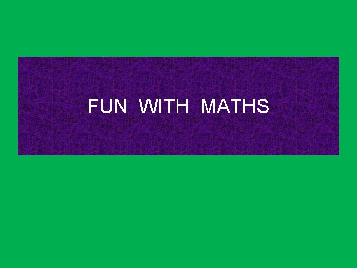 FUN WITH MATHS 
