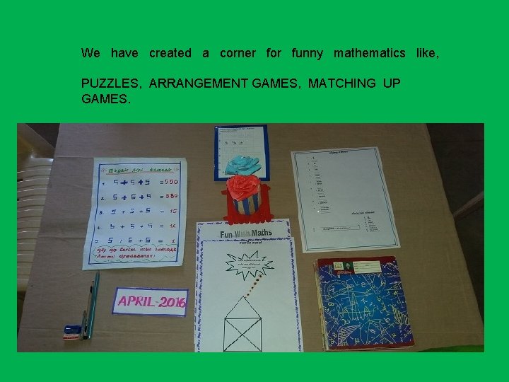 We have created a corner for funny mathematics like, PUZZLES, ARRANGEMENT GAMES, MATCHING UP