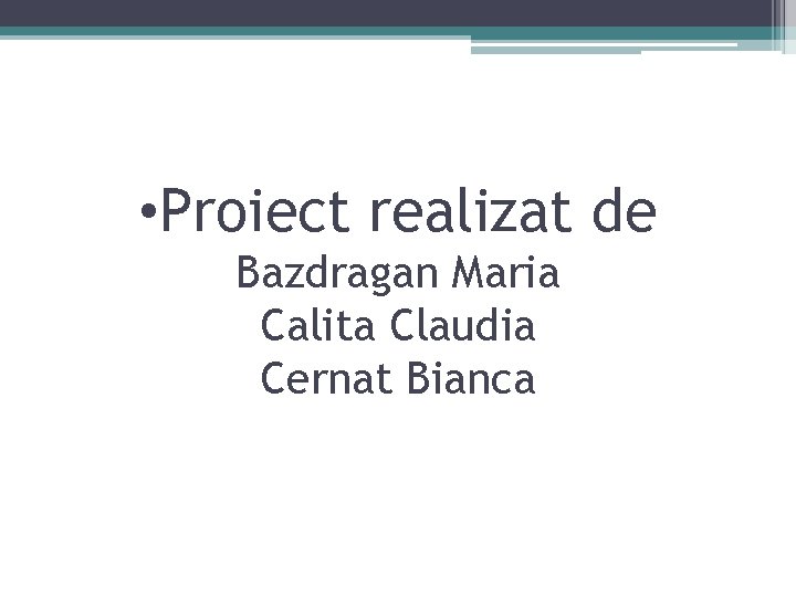  • Proiect realizat de Bazdragan Maria Calita Claudia Cernat Bianca 