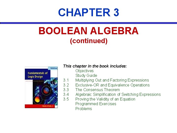 CHAPTER 3 BOOLEAN ALGEBRA (continued) This chapter in the book includes: Objectives Study Guide