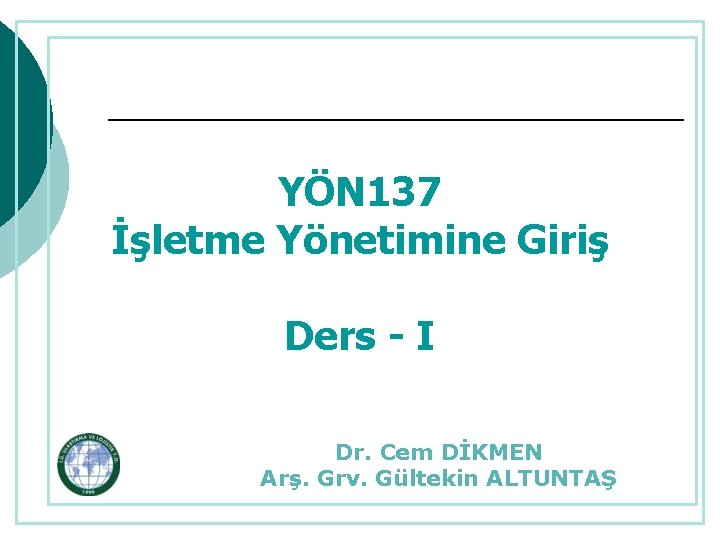 YÖN 137 İşletme Yönetimine Giriş Ders - I Dr. Cem DİKMEN Arş. Grv. Gültekin