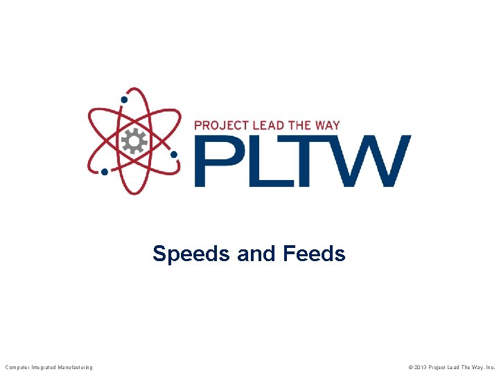 Speeds and Feeds Computer Integrated Manufacturing © 2013 Project Lead The Way, Inc. 