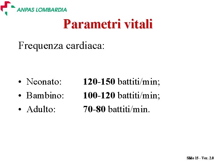 Parametri vitali Frequenza cardiaca: • Neonato: • Bambino: • Adulto: 120 -150 battiti/min; 100 Parametri vitali Frequenza cardiaca: • Neonato: • Bambino: • Adulto: 120 -150 battiti/min; 100