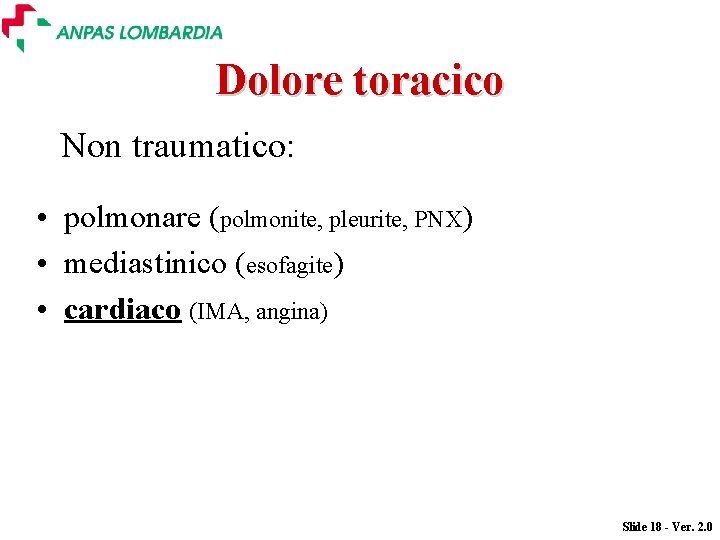Dolore toracico Non traumatico: • polmonare (polmonite, pleurite, PNX) • mediastinico (esofagite) • cardiaco Dolore toracico Non traumatico: • polmonare (polmonite, pleurite, PNX) • mediastinico (esofagite) • cardiaco