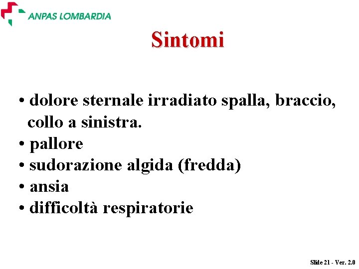 Sintomi • dolore sternale irradiato spalla, braccio, collo a sinistra. • pallore • sudorazione Sintomi • dolore sternale irradiato spalla, braccio, collo a sinistra. • pallore • sudorazione