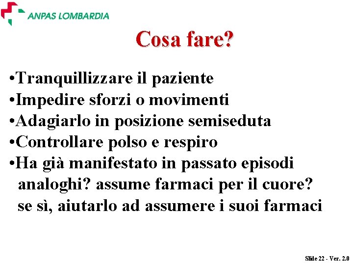 Cosa fare? • Tranquillizzare il paziente • Impedire sforzi o movimenti • Adagiarlo in Cosa fare? • Tranquillizzare il paziente • Impedire sforzi o movimenti • Adagiarlo in