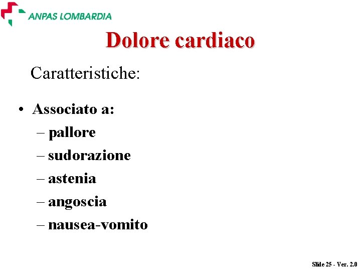 Dolore cardiaco Caratteristiche: • Associato a: – pallore – sudorazione – astenia – angoscia Dolore cardiaco Caratteristiche: • Associato a: – pallore – sudorazione – astenia – angoscia