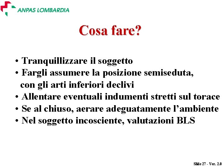 Cosa fare? • Tranquillizzare il soggetto • Fargli assumere la posizione semiseduta, con gli Cosa fare? • Tranquillizzare il soggetto • Fargli assumere la posizione semiseduta, con gli
