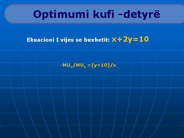 Optimumi kufi -detyrë Ekuacioni I vijes se buxhetit: x+2 y=10 -MUx/MUy =(y+10)/x 