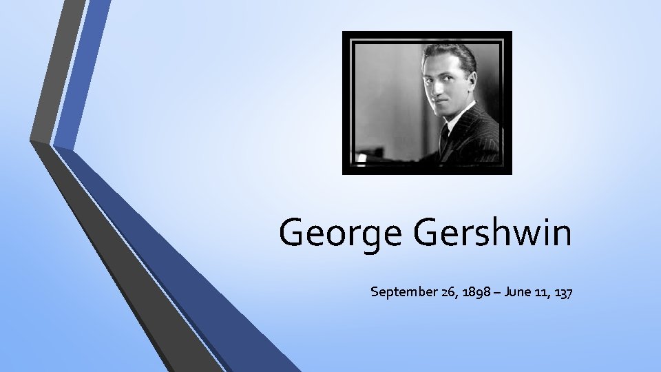 George Gershwin September 26, 1898 – June 11, 137 