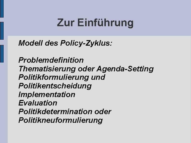 Zur Einführung Modell des Policy-Zyklus: Problemdefinition Thematisierung oder Agenda-Setting Politikformulierung und Politikentscheidung Implementation Evaluation