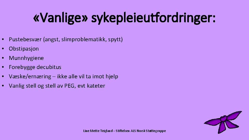  «Vanlige» sykepleieutfordringer: • • • Pustebesvær (angst, slimproblematikk, spytt) Obstipasjon Munnhygiene Forebygge decubitus