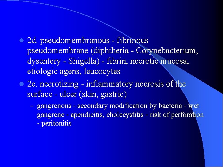 2 d. pseudomembranous - fibrinous pseudomembrane (diphtheria - Corynebacterium, dysentery - Shigella) - fibrin,