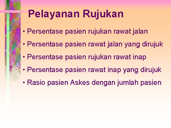 Pelayanan Rujukan • Persentase pasien rujukan rawat jalan • Persentase pasien rawat jalan yang