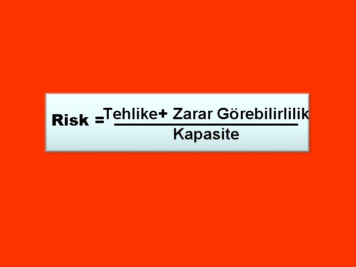 Risk =Tehlike+ Zarar Görebilirlilik Kapasite 