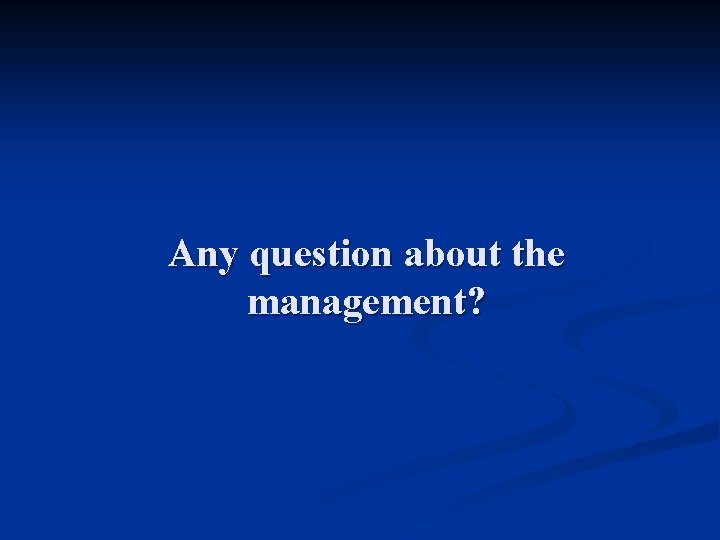 Any question about the management? 