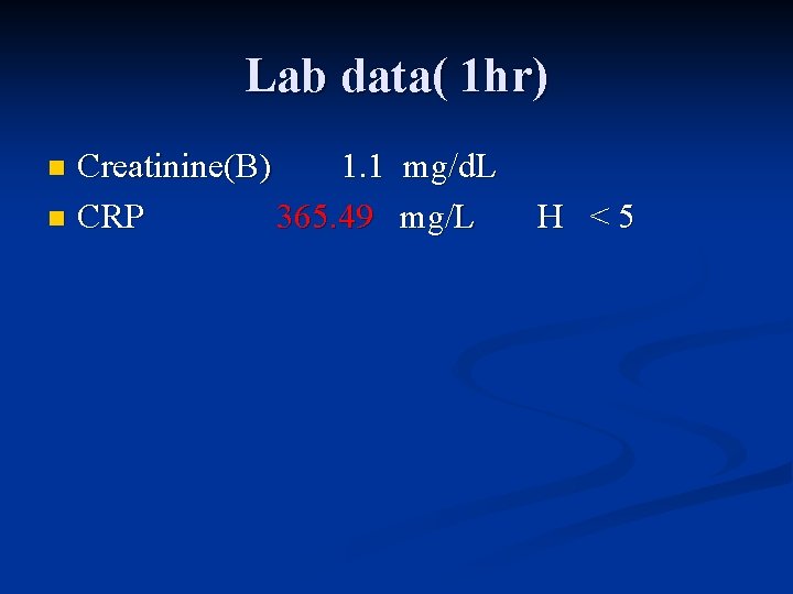 Lab data( 1 hr) Creatinine(B) 1. 1 mg/d. L n CRP 365. 49 mg/L