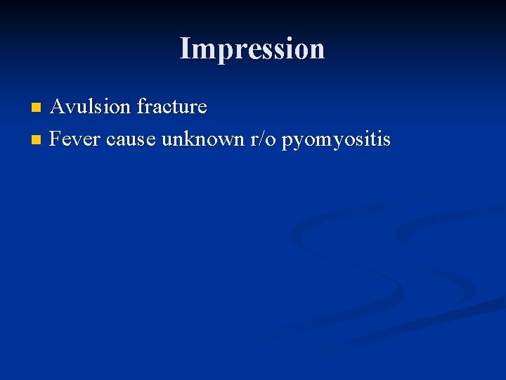 Impression Avulsion fracture n Fever cause unknown r/o pyomyositis n 
