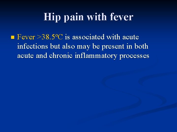 Hip pain with fever n Fever >38. 5ºC is associated with acute infections but