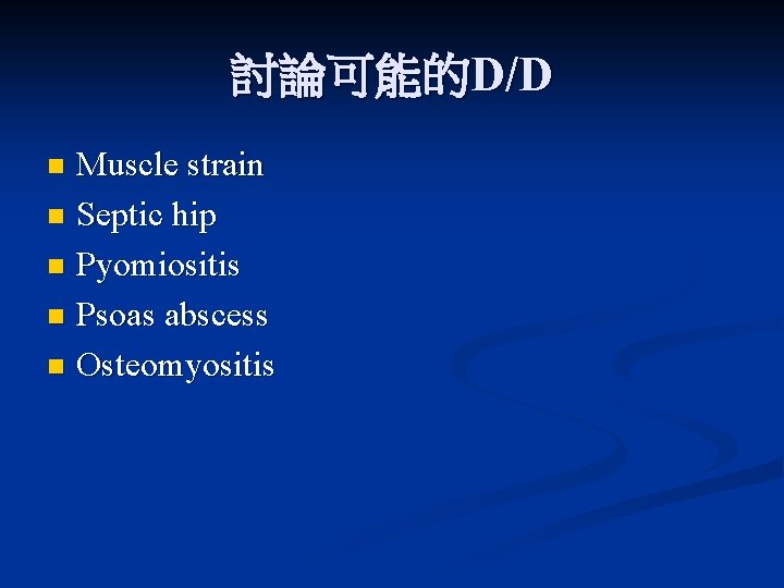 討論可能的D/D Muscle strain n Septic hip n Pyomiositis n Psoas abscess n Osteomyositis n