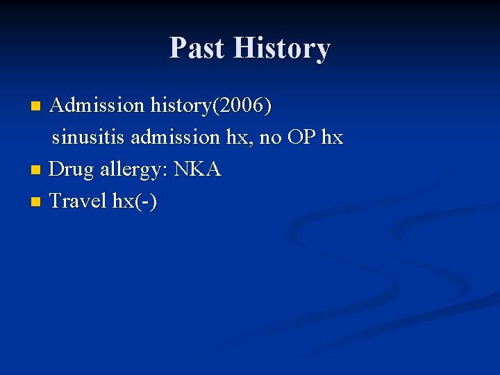 Past History Admission history(2006) sinusitis admission hx, no OP hx n Drug allergy: NKA