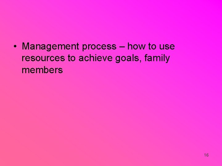  • Management process – how to use resources to achieve goals, family members