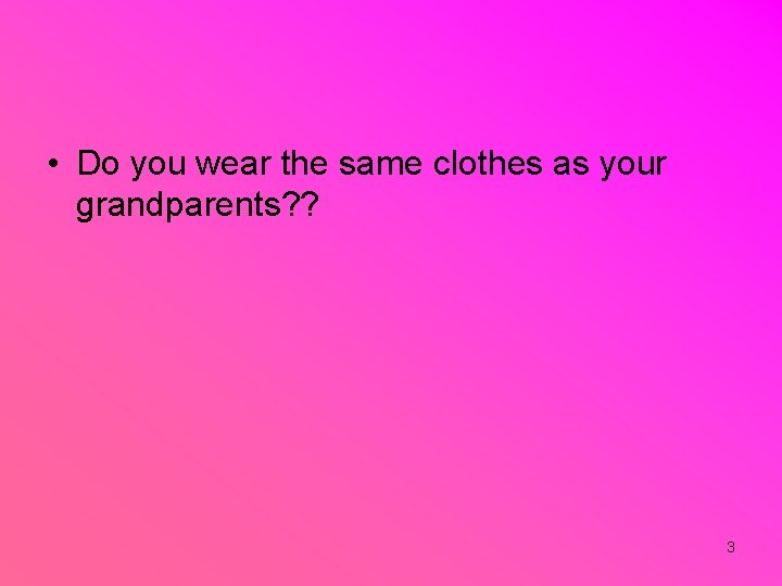  • Do you wear the same clothes as your grandparents? ? 3 