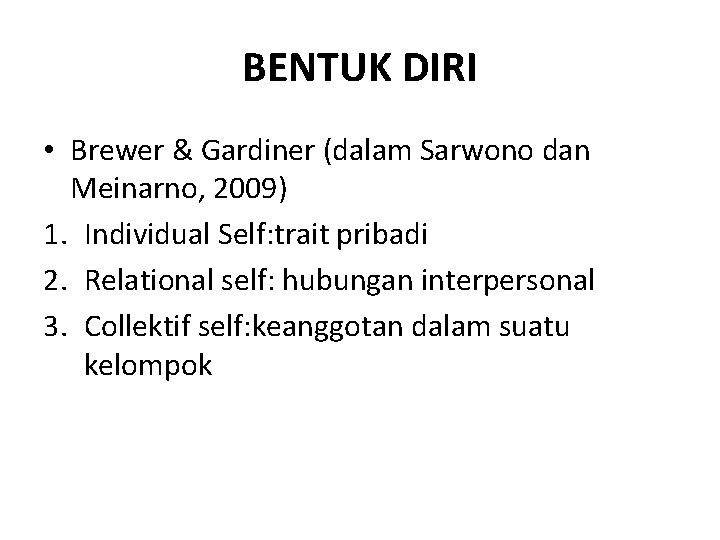 BENTUK DIRI • Brewer & Gardiner (dalam Sarwono dan Meinarno, 2009) 1. Individual Self: