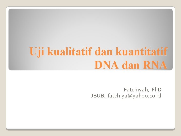 Uji kualitatif dan kuantitatif DNA dan RNA Fatchiyah, Ph. D JBUB, fatchiya@yahoo. co. id