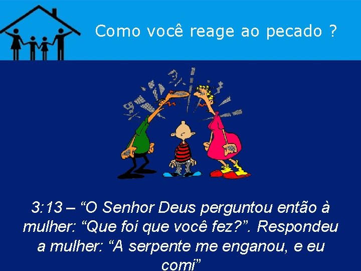 Como você reage ao pecado ? 3: 13 – “O Senhor Deus perguntou então