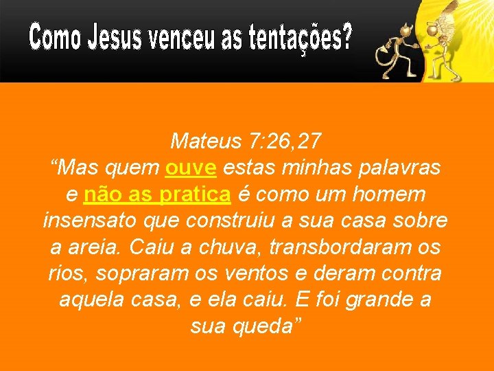 Mateus 7: 26, 27 “Mas quem ouve estas minhas palavras e não as pratica