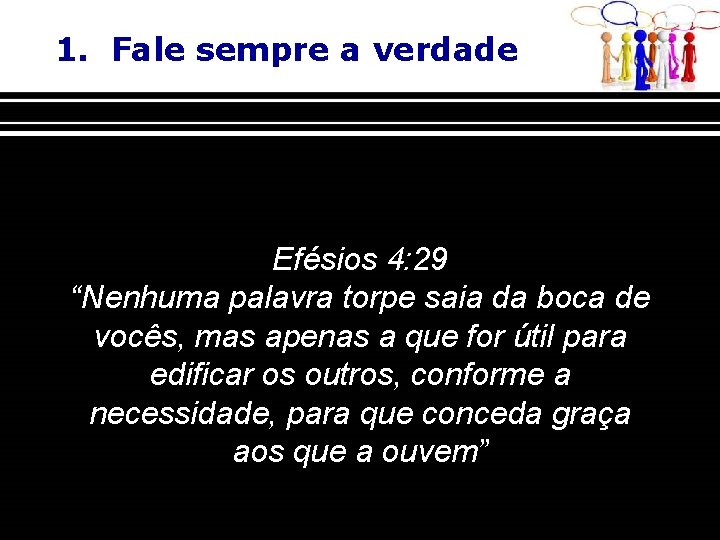 1. Fale sempre a verdade Efésios 4: 29 “Nenhuma palavra torpe saia da boca