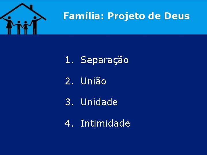 Família: Projeto de Deus 1. Separação 2. União 3. Unidade 4. Intimidade 